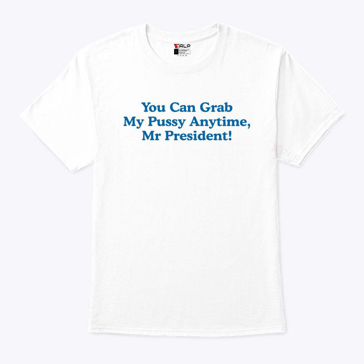 You Can Grab My Pussy Anytime Mr President T Shirt