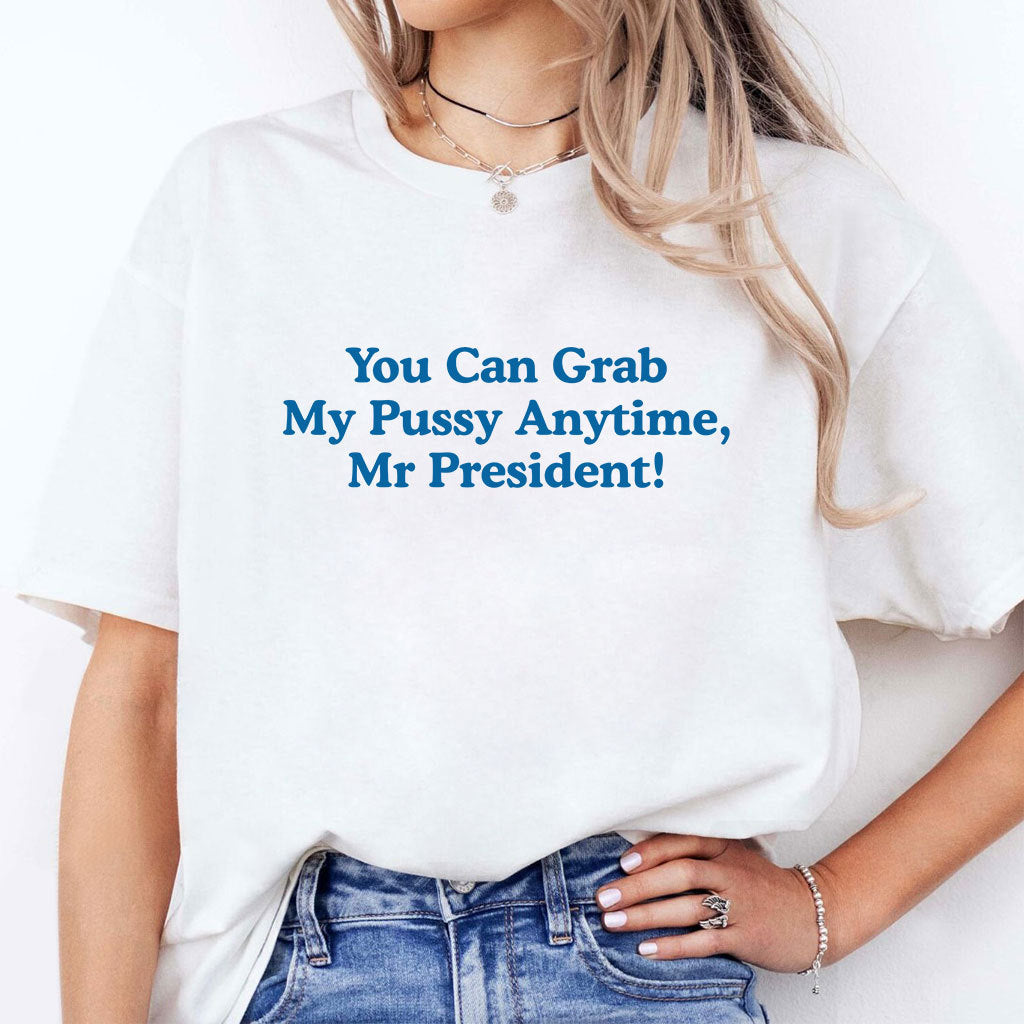 You Can Grab My Pussy Anytime Mr President T Shirt