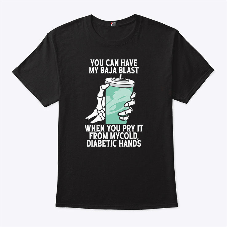 You Can Have My Baja Blast When You Pry It From My Cold Diabetic Hands Shirt
