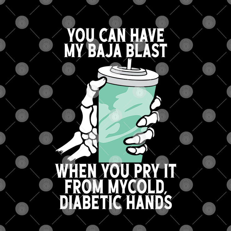 You Can Have My Baja Blast When You Pry It From My Cold Diabetic Hands Shirt