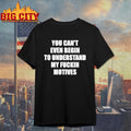 You Can’t Even Begin To Understand My Fuckin Motives Shirt