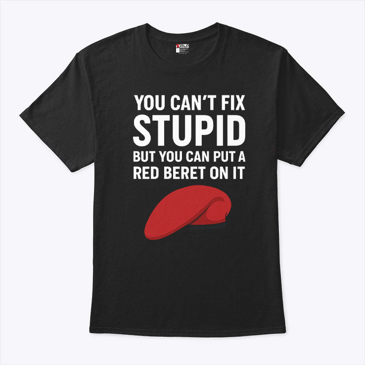 You Can’t Fix Stupid But You Can Put A Red Beret On It T Shirt