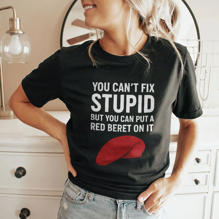 You Can’t Fix Stupid But You Can Put A Red Beret On It T Shirt