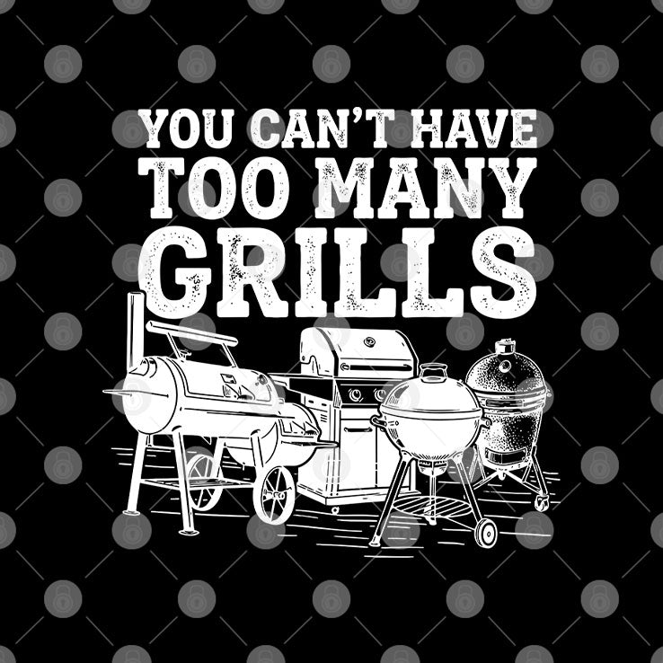 You Can’t Have Too Many Grills Funny BBQ Gear Grilling Shirt