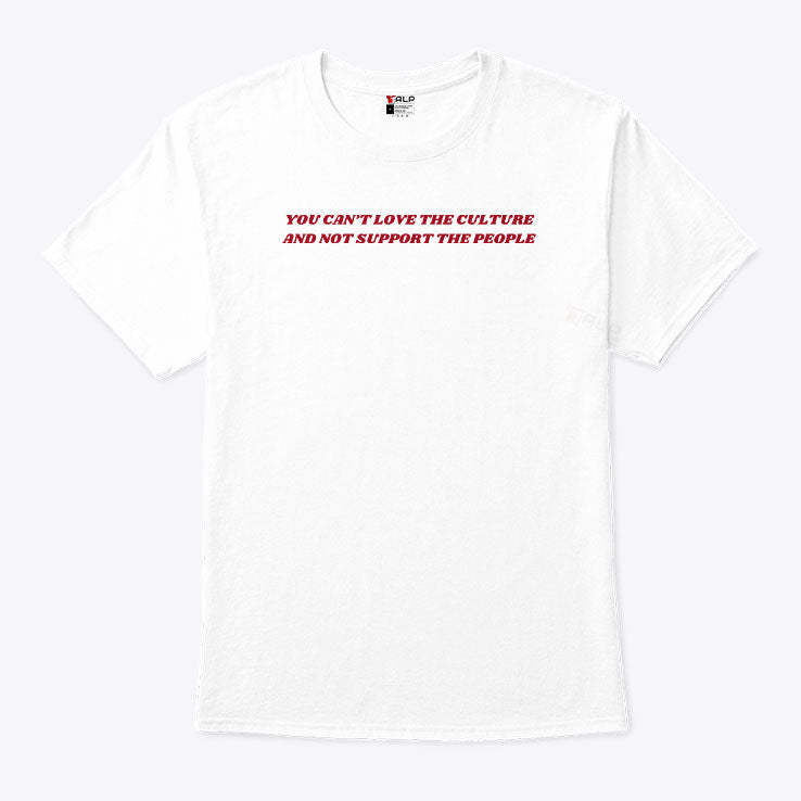 You Can’t Love The Culture And Not Support The People Shirt