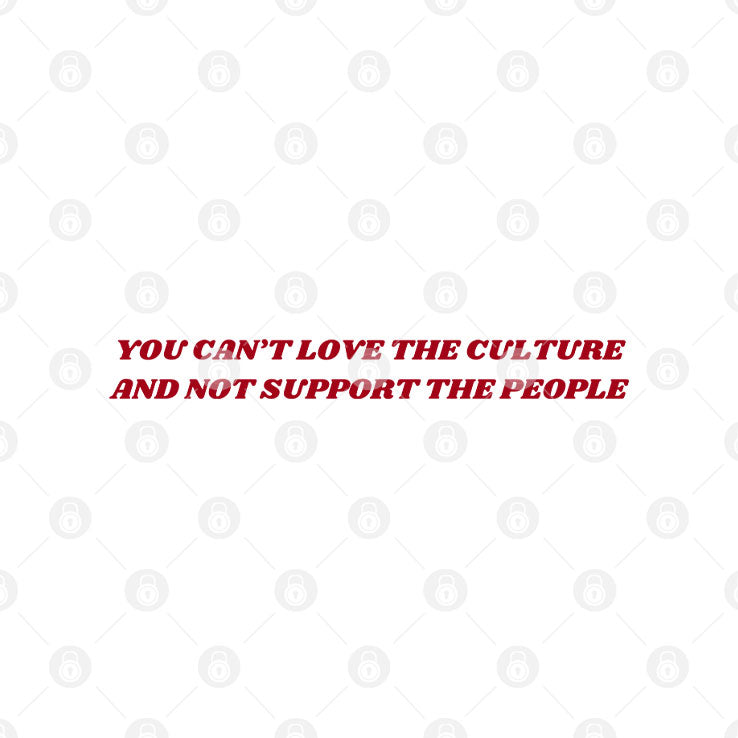 You Can’t Love The Culture And Not Support The People Shirt