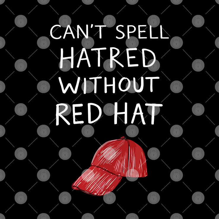 You Can’t Spell Hatred Without A Red Hat Shirt