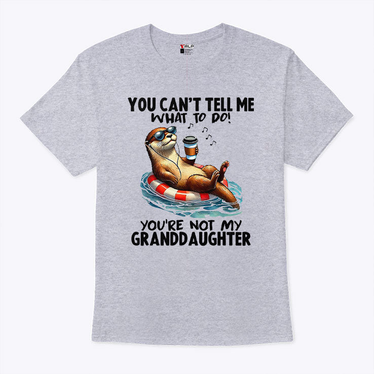 You Can’t Tell Me What To Do You’re Not My Granddaughter T Shirt