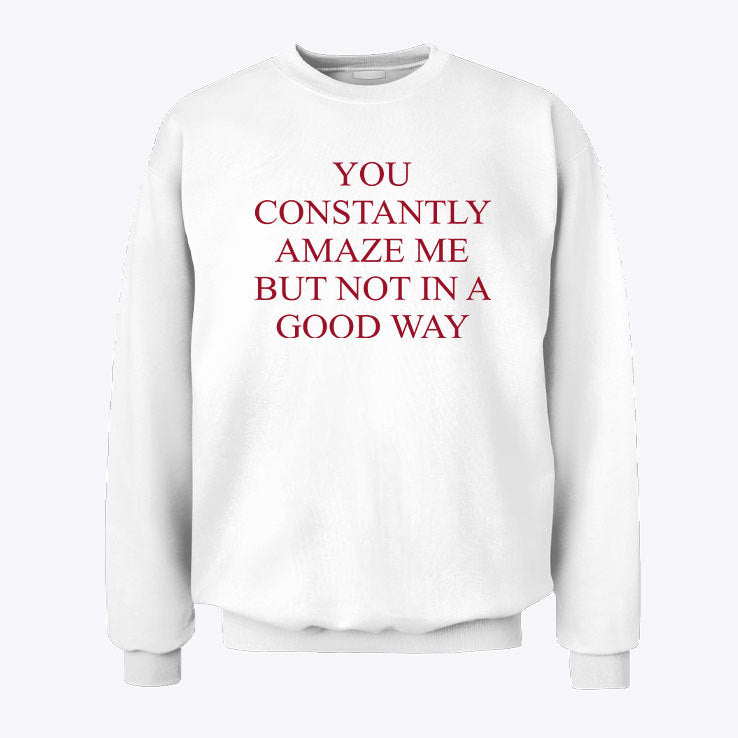 You Constantly Amaze Me But Not In A Good Way Sweatshirt