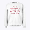 You Constantly Amaze Me But Not In A Good Way Sweatshirt
