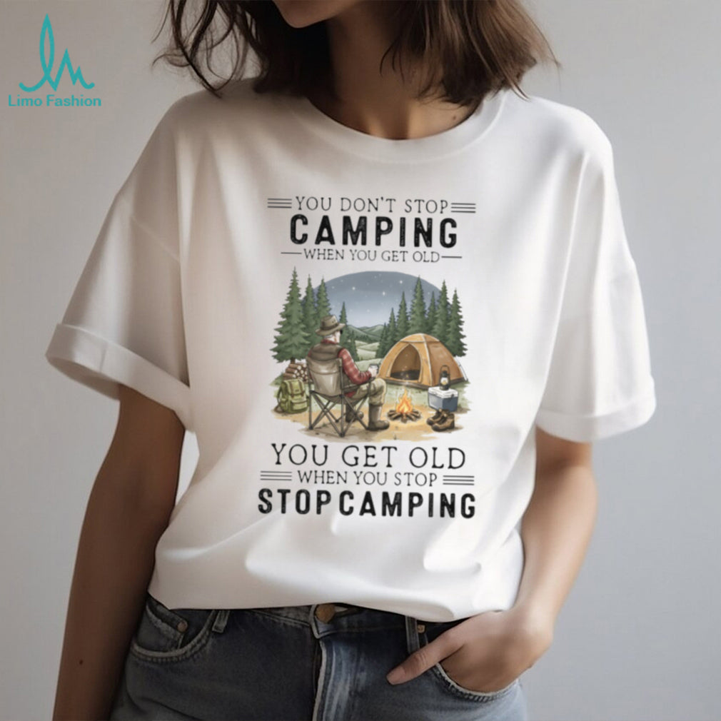 You Don’t Stop Camping When You Get Old T Shirt