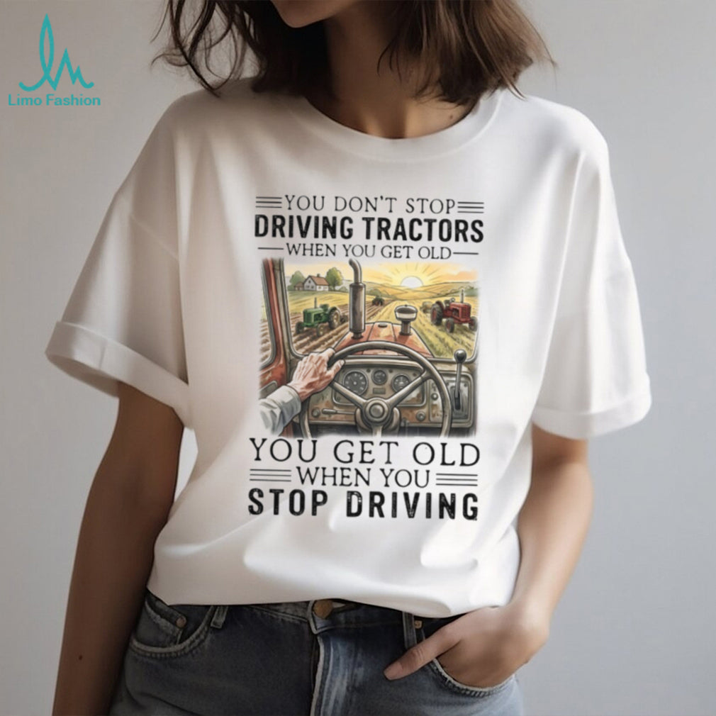 You Don’t Stop Driving Tractors When You Get Old Farming T Shirt