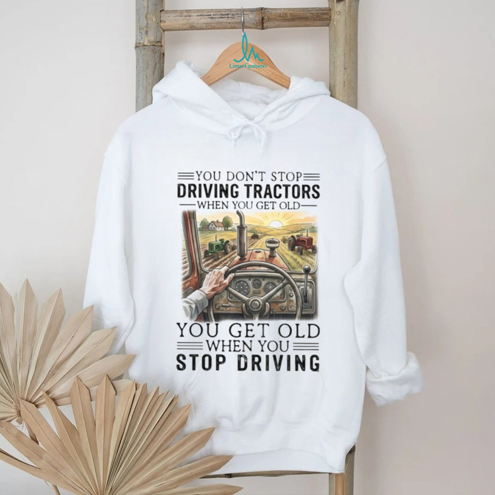 You Don’t Stop Driving Tractors When You Get Old Farming T Shirt