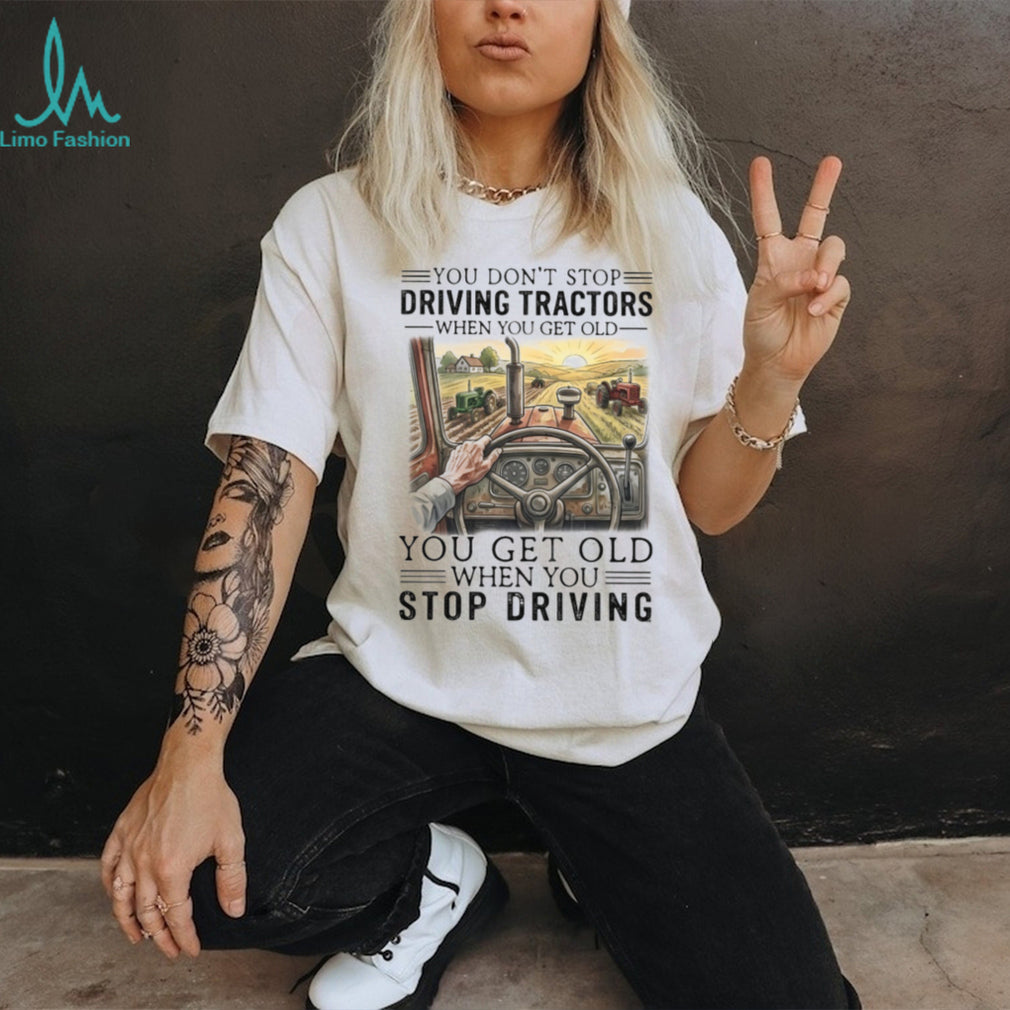 You Don’t Stop Driving Tractors When You Get Old Farming T Shirt