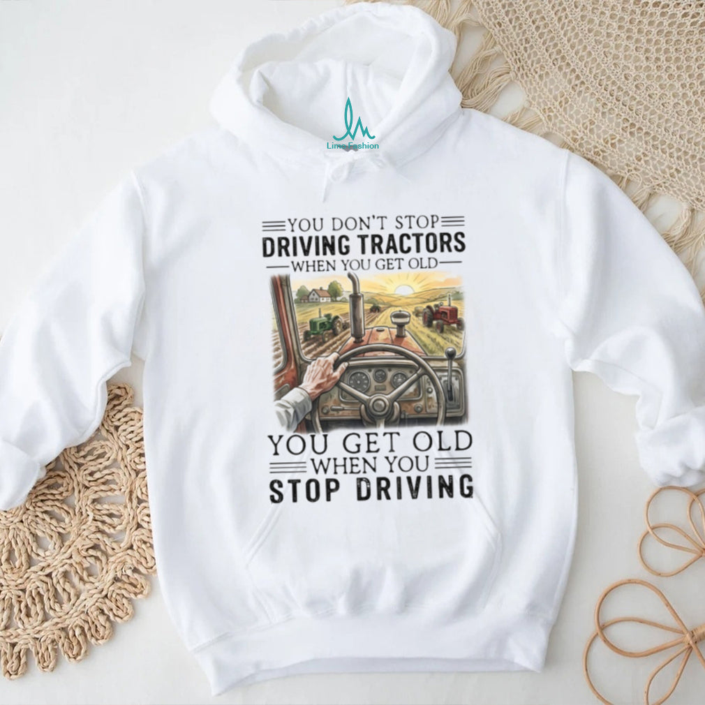 You Don’t Stop Driving Tractors When You Get Old Farming T Shirt