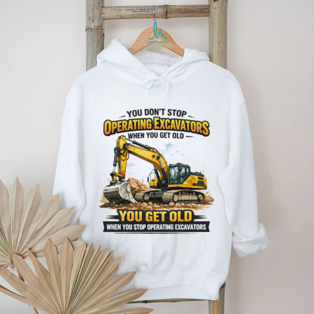 You Don’t Stop Operating Excavators When You Get Old Funny Work T Shirt