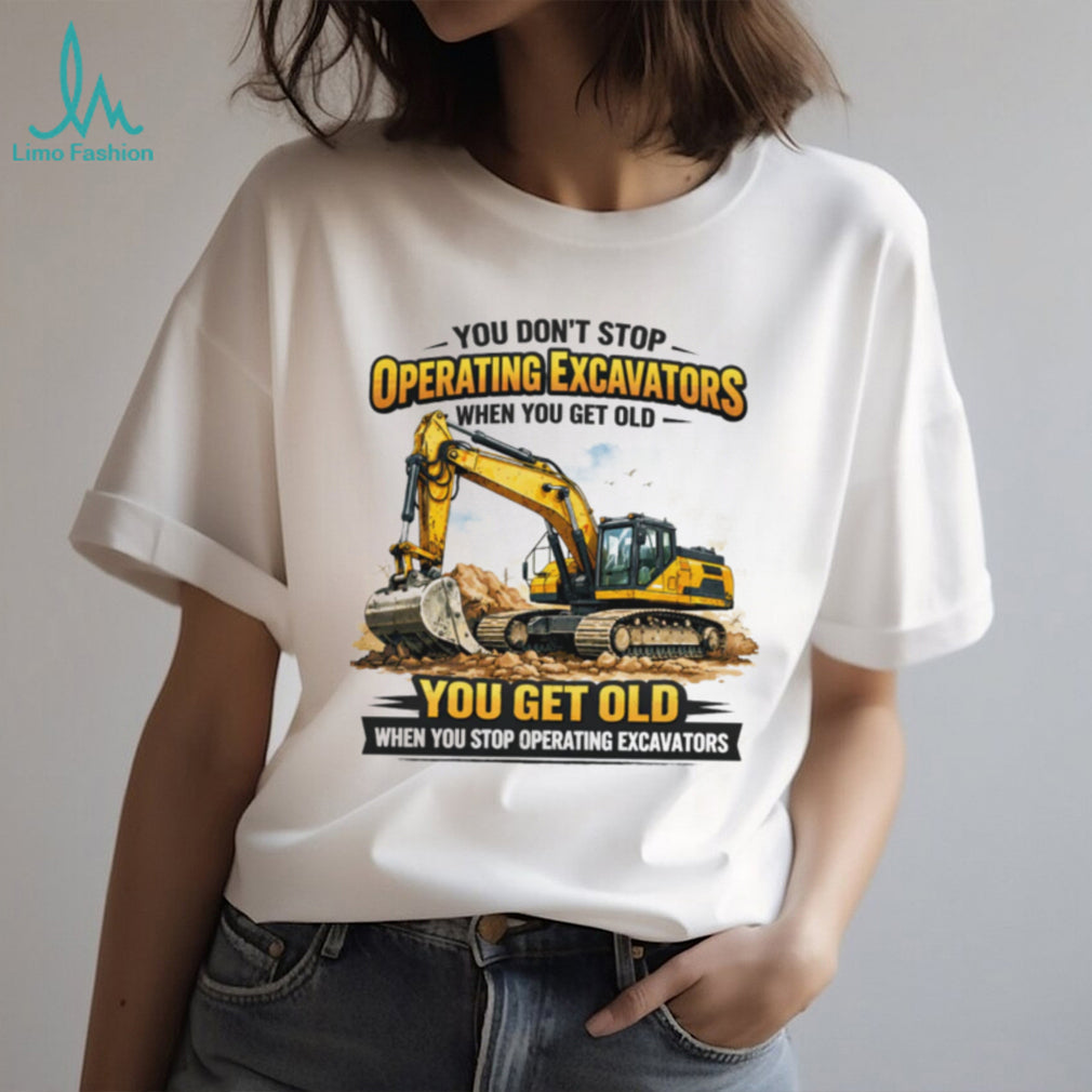 You Don’t Stop Operating Excavators When You Get Old Funny Work T Shirt