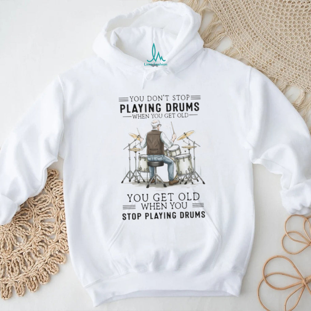 You Don’t Stop Playing Drums When You Get Old Senior Drummer T Shirt