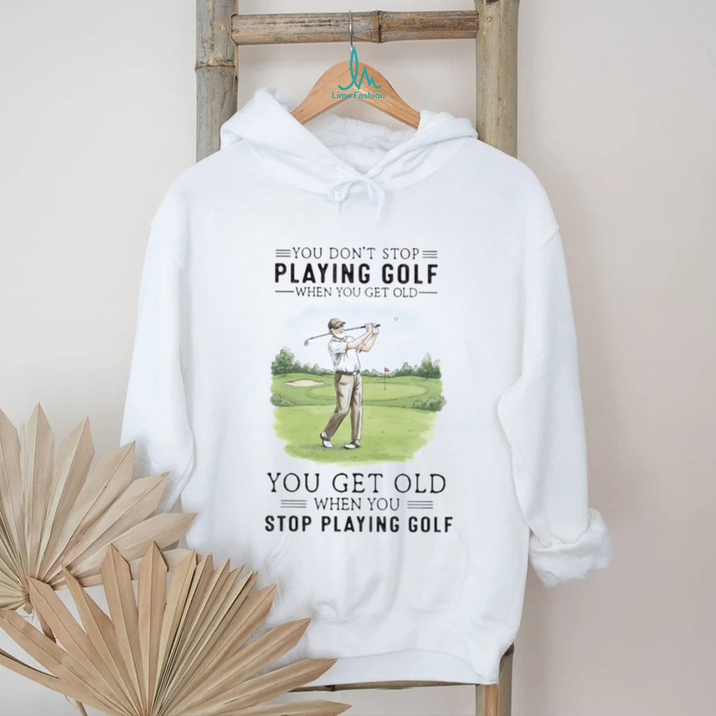 You Get Old When You Stop Playing Golf Funny Retirement Golfer T Shirt