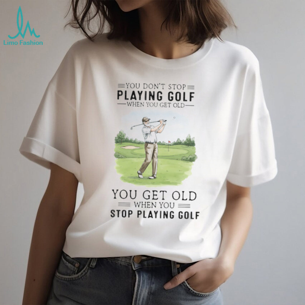 You Get Old When You Stop Playing Golf Funny Retirement Golfer T Shirt