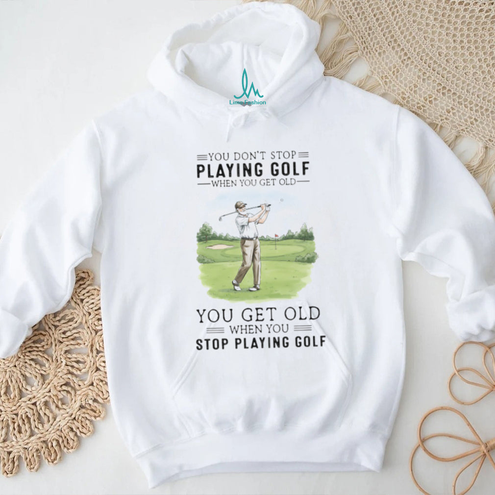 You Get Old When You Stop Playing Golf Funny Retirement Golfer T Shirt