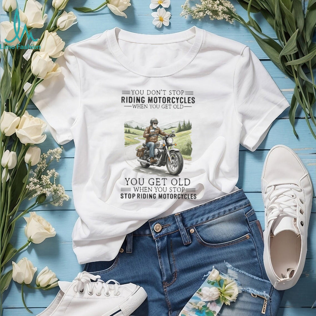 You Get Old When You Stop Riding Motorcycles Biker Retirement T Shirt