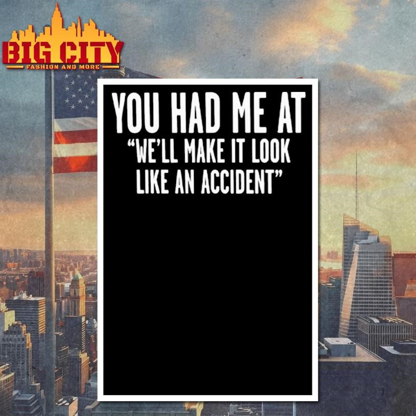You Had Me At Well Make It Look Like An Accident Shirt