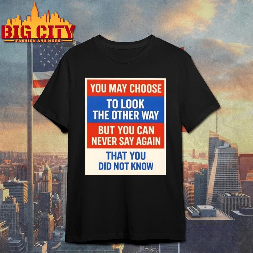 You May Choose To Look The Other Way But You Can Never Say Again That You Did Not Know Shirt