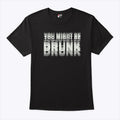 You Might Be Drunk Drinking Humor T Shirt