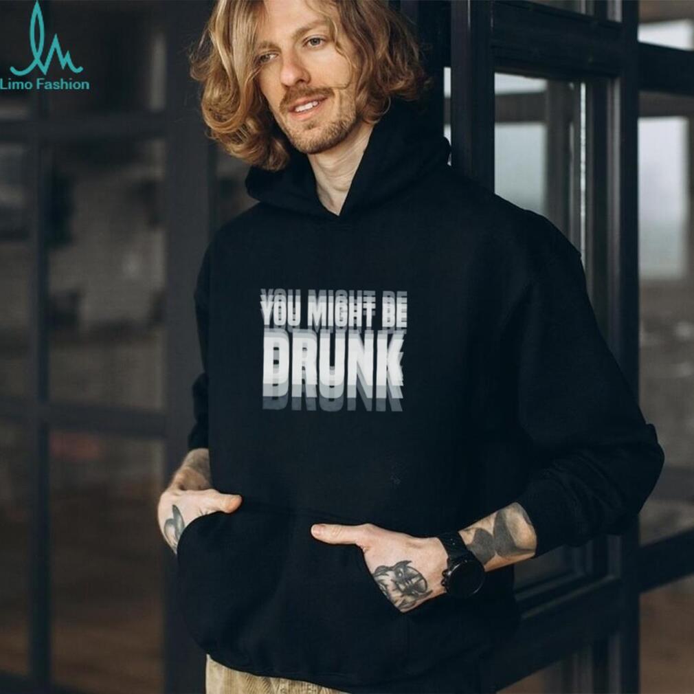You Might Be Drunk funny quote alcohol party shirt