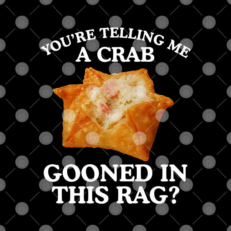 You Are Telling Me A Crab Gooned In This Rag T Shirt