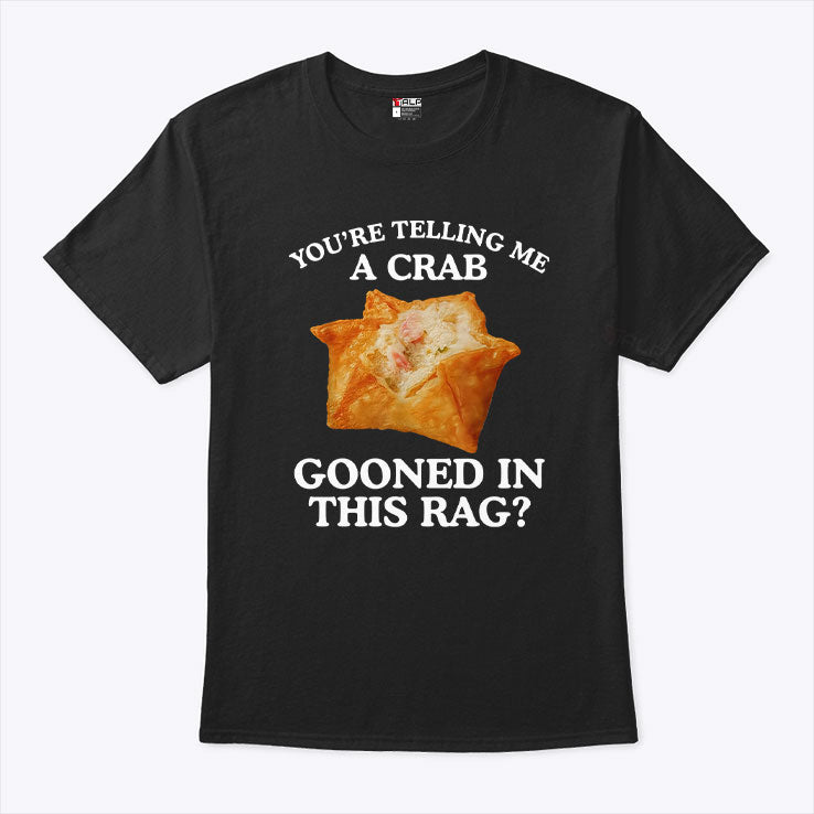 You Are Telling Me A Crab Gooned In This Rag T Shirt