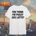 You Think I’m Pussy Ass Latto t-shirt