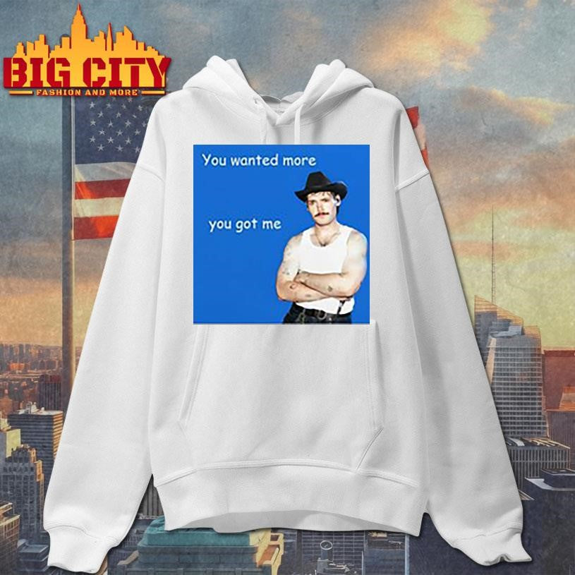 You Wanted More You Got Me Shirt
