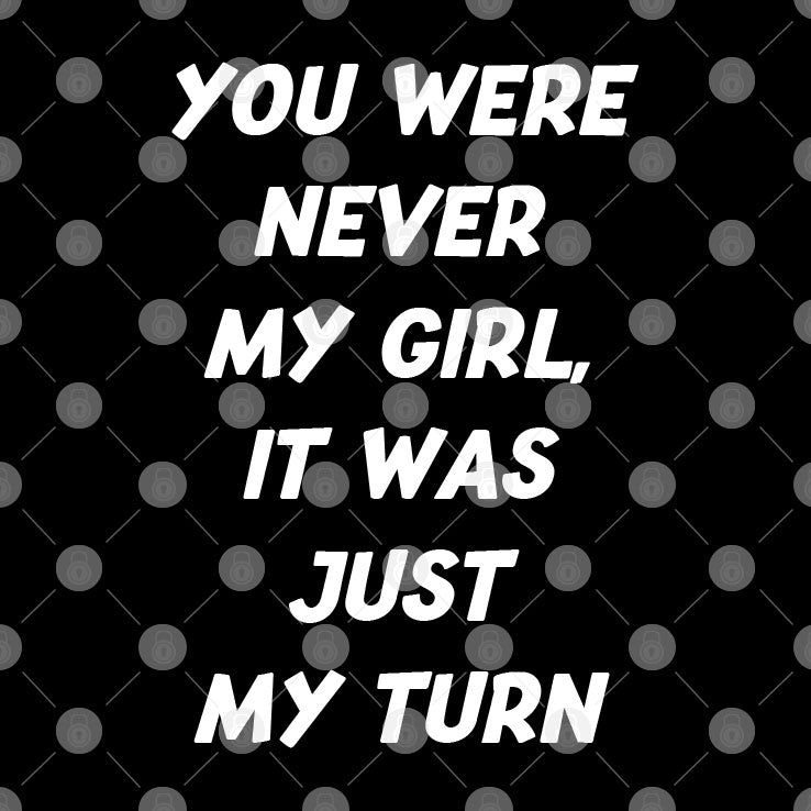 You Were Never My Girl It Was Just My Turn Shirt