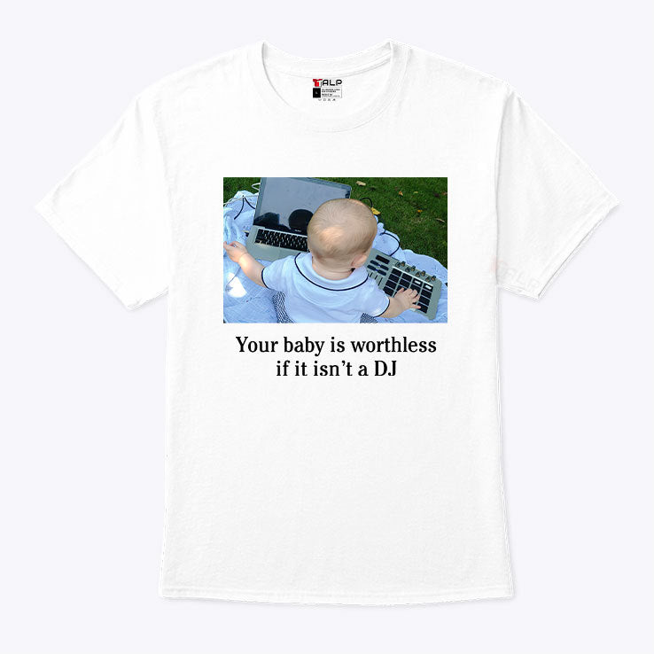 Your Baby Is Worthless If It Isn’t A DJ Shirt