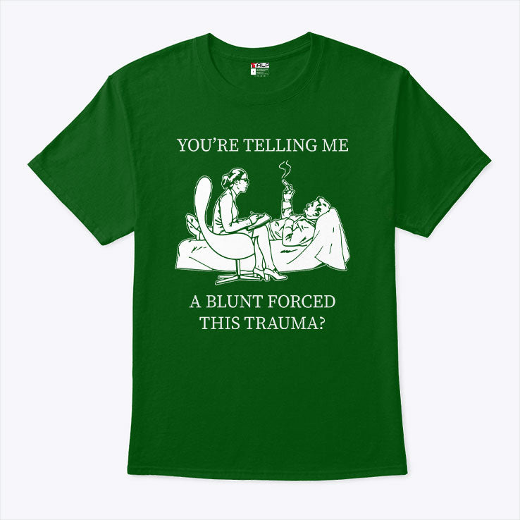 You’re Telling Me A Blunt Forced This Trauma T Shirt