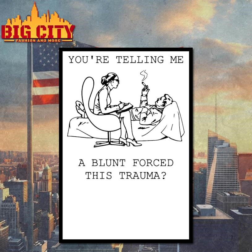 You’re Telling Me A Blunt Forced This Trauma Shirt