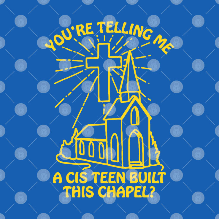 You’re Telling Me A Cis Teen Built This Chapel T Shirt