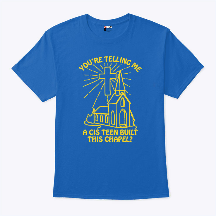 You’re Telling Me A Cis Teen Built This Chapel T Shirt