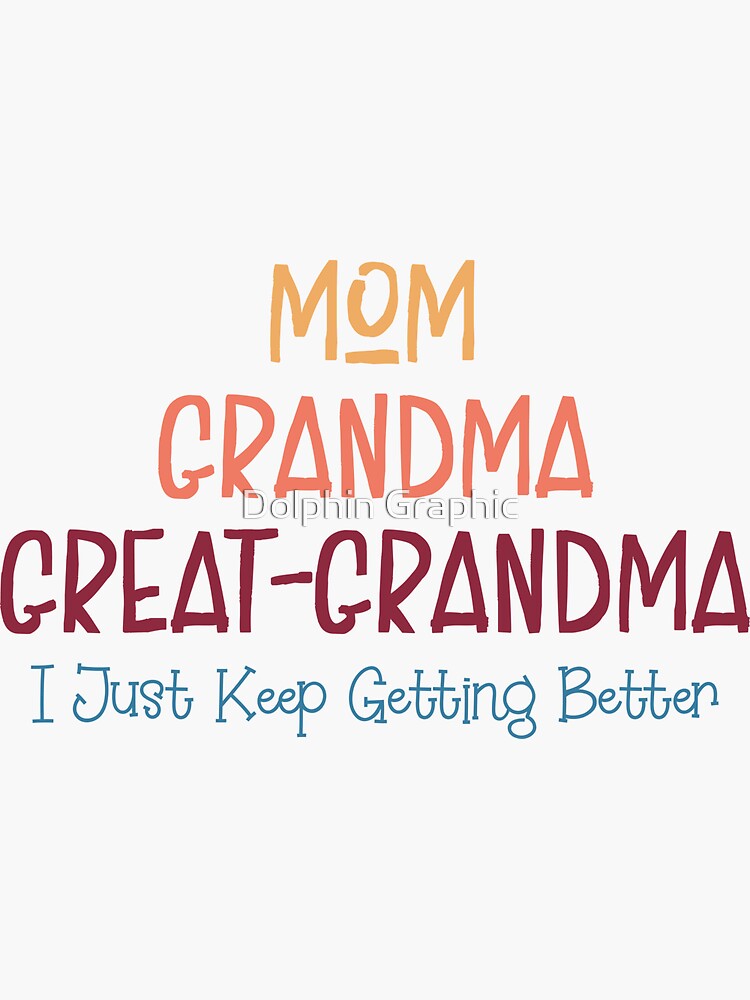 Mom Grandma Great Grandma I Just Keep Getting Better funny sayings Children Kids Sons Daughters by Dolphin Graphic