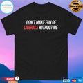 Don’t Make Fun Of Liberals Without Me T-Shirts