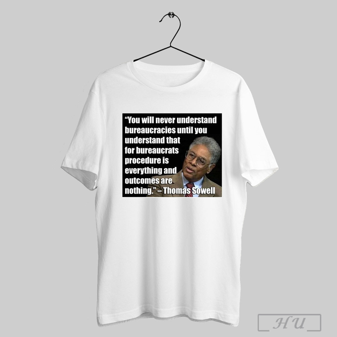 Thomas Sowell You Will Never Understand Bureaucracies Until You Understand That For Bureaucrats Shirt Sweatshirt Poster