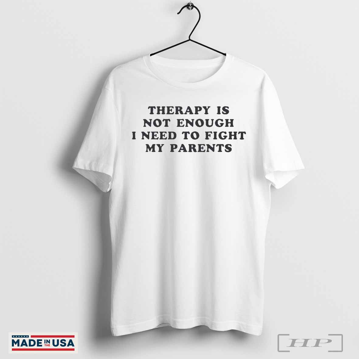 Therapy Is Not Enough I Need To Fight My Parents T-Shirts