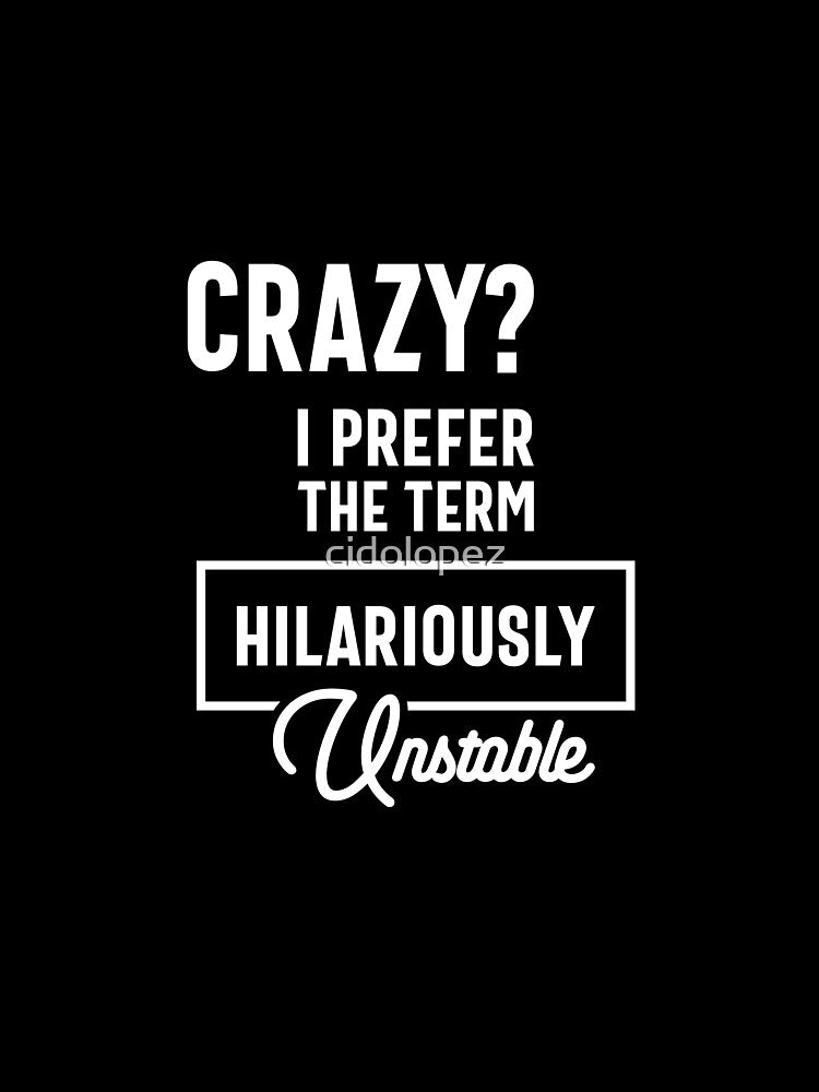 Crazy? I Prefer Hilariously Unstable Funny Sarcastic by cidolopez