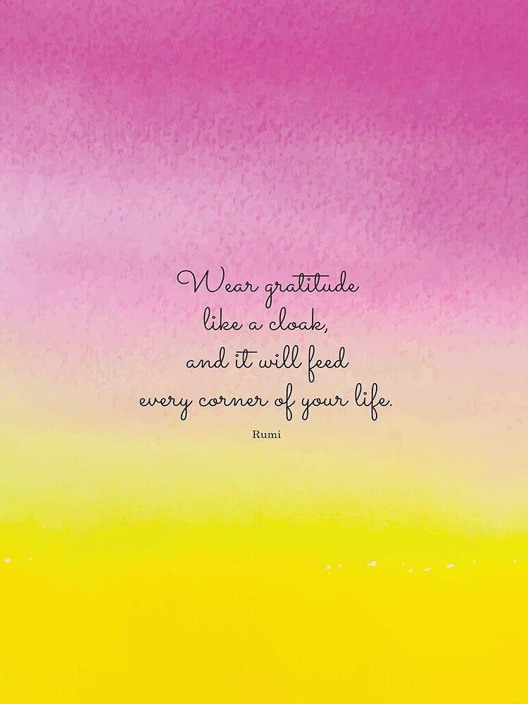 Wear gratitude like a cloak, and it will feed every corner of your life.  Rumi by StudioCitrine