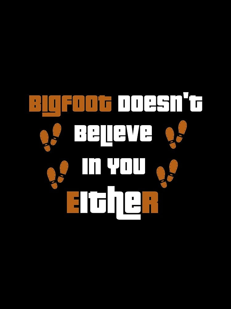 Bigfoot Doesn't Believe in you Either - Funny Sasquatch by Jadyco
