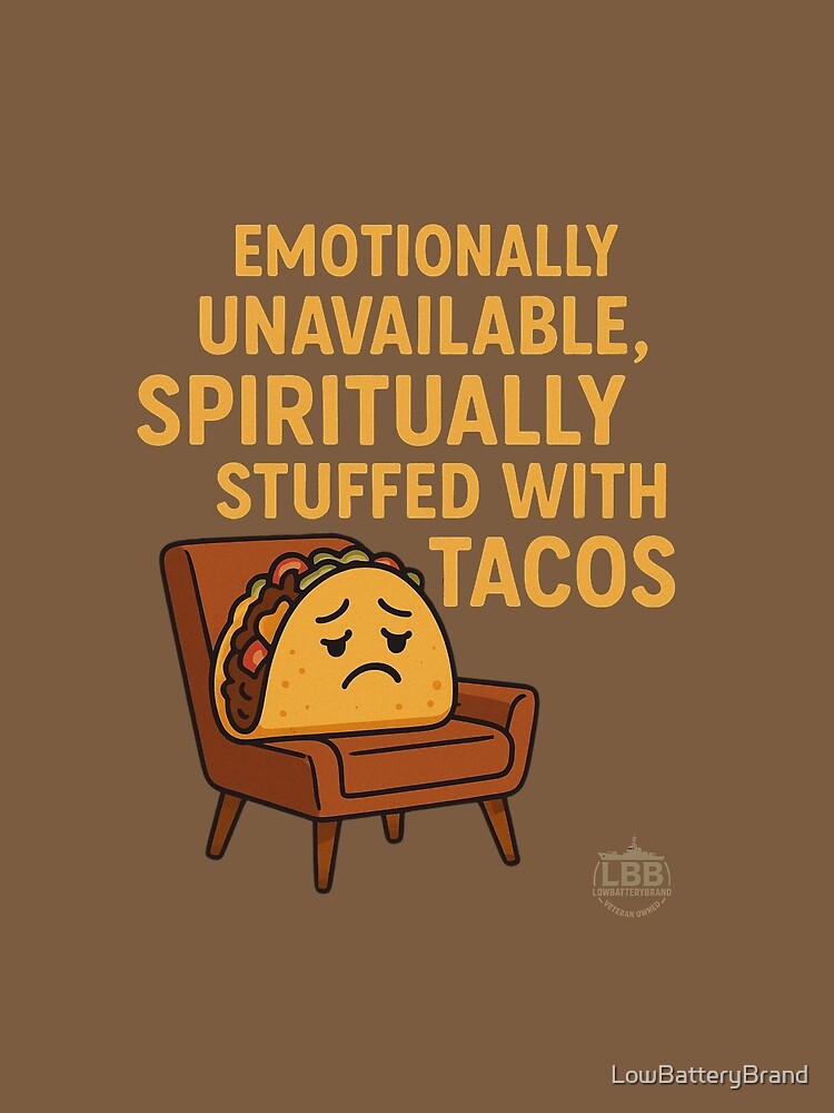 Emotionally Unavailable, Spiritually Stuffed With Tacos by LowBatteryBrand
