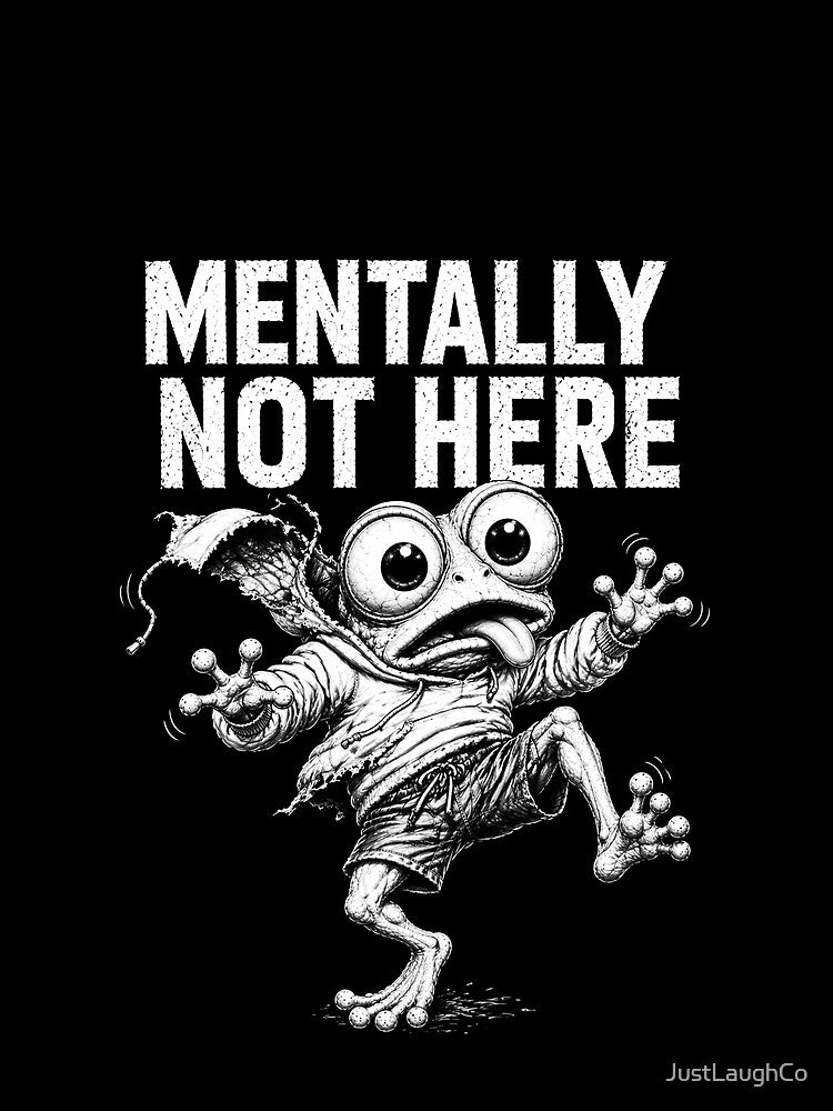 Physically Present Mentally Gone by JustLaughCo