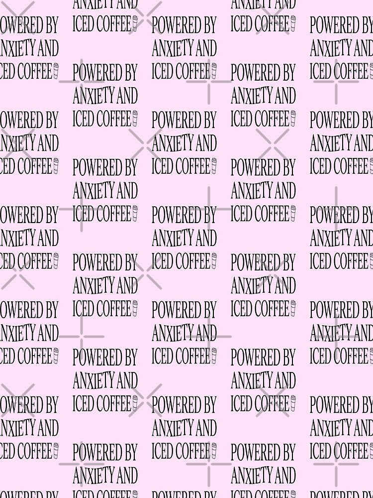 Powered By Anxiety And Iced Coffee by creativerooney
